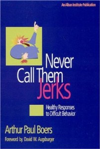 Never Call Them Jerks: Healthy Responses to Difficult Behavior (by Arthur Paul Boers)